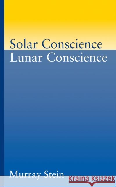 Solar Conscience Lunar Conscience: An Essay on the Psychological Foundations of Morality, Lawfulness, and the Sense of Justice Stein, Murray 9780933029729
