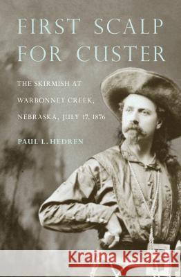 First Scalp for Custer: The Skirmish at Warbonnet Creek, Nebraska, July 17, 1876 Paul L. Hedren 9780933307308 History Nebraska