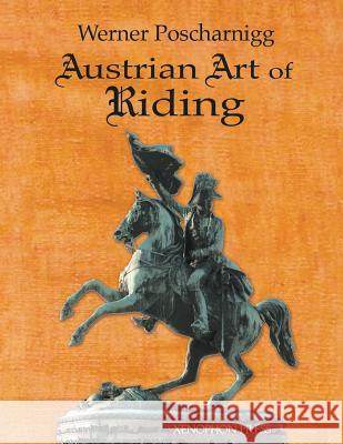 Austrian Art of Riding: Five Centuries Werner Poscharnigg Richard F. Williams Sylvia Loch 9780933316645