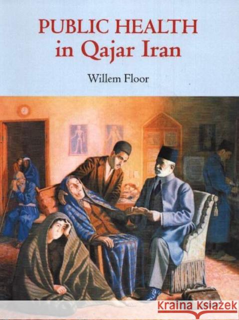 Public Health in Qajar Iran Dr Willem Floor 9780934211086 Mage Publishers