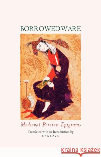 Borrowed Ware: Medieval Persian Epigrams Dick Davis 9780934211383 Mage Publishers