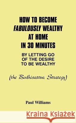 How to Become Fabulously Wealthy at Home in 30 Minutes by Letting Go of the Desire to Be Wealthy: The Bodhisattva Strategy Williams, Paul 9780934558228