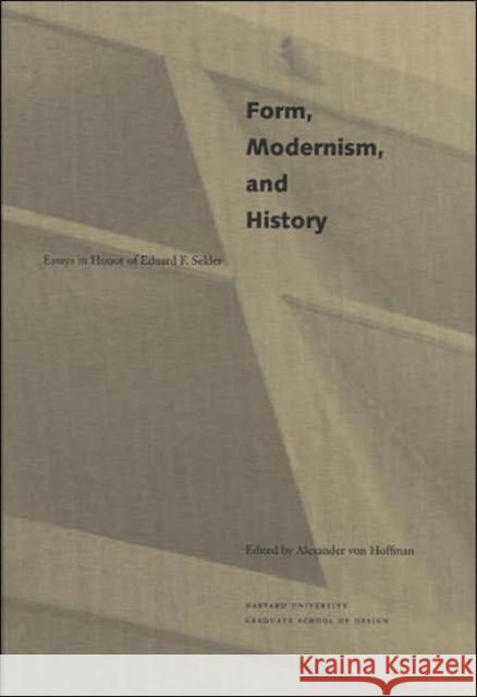 Form, Modernism, and History: Essays in Honor of Eduard F. Seckler Von Hoffman, Alexander 9780935617290 Harvard University Press