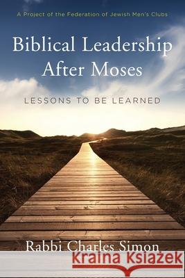 Biblical Leadership After Moses: Lessons to be Learned Simon, Rabbi Charles 9780935665093