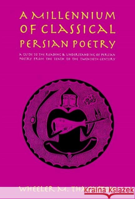Millennium of Classical Persian Poetry: A Guide to Reading & understanding of Persian Poetry from the Tenth to the Twentieth Century W M Thackston 9780936347509 IBEX Publishers,U.S.