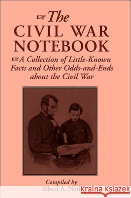 The Civil War Notebook: A Collection of Little-Known Facts and Other Odds-And-Ends about the Civil War Albert A. Nofi 9780938289234 Combined Publishing