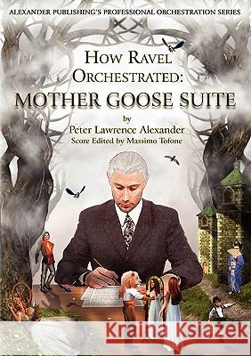 How Ravel Orchestrated: Mother Goose Suite Peter Lawrence Alexander 9780939067121 Alexander University, Inc.