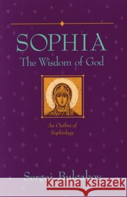 Sophia: The Wisdom of God: An Outline of Sophiology Sergius Bulgakov Sergei Nikolaevich Bulgakov 9780940262607 Lindisfarne Books