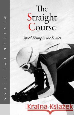 The Straight Course: Speed Skiing in the Sixties Dick Dorworth 9780941283311 Western Eye Press