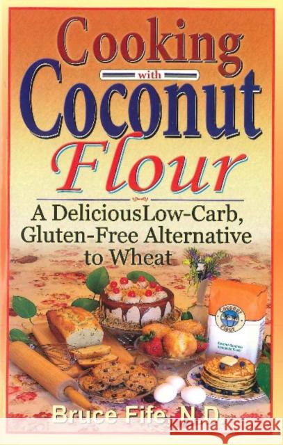 Cooking with Coconut Flour: A Delicious Low-Carb, Gluten-Free Alternative to Wheat - 2nd Edition Dr Bruce Fife, ND 9780941599887 Piccadilly Books,U.S.