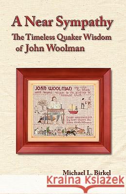 A Near Sympathy: The Timeless Quaker Wisdom of John Woolman Michael Lawrence Birkel 9780944350638