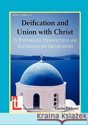 Deification and Union with Christ: A Reformed Perspective on Salvation in Orthodoxy E. Denci, Slavko 9780946307814 Latimer Trust