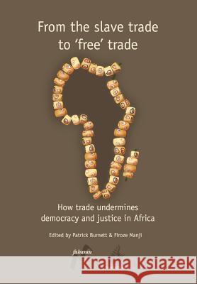 From the Slave Trade to 'Free' Trade: How Trade Undermines Democracy and Justice in Africa Burnett, Patrick 9780954563714 Fahamu