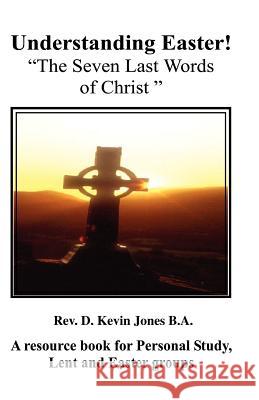 Understanding Easter; The Seven Last Words of Christ D. Kevin Jones 9780954946210