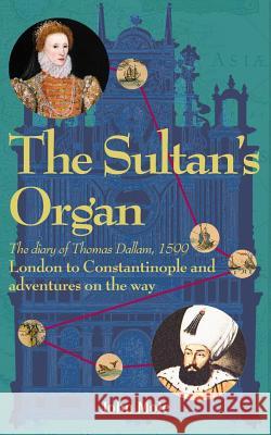 The Sultan's Organ: The Diary of Thomas Dallam 1599 Mole John 15/04/1945 9780955756924