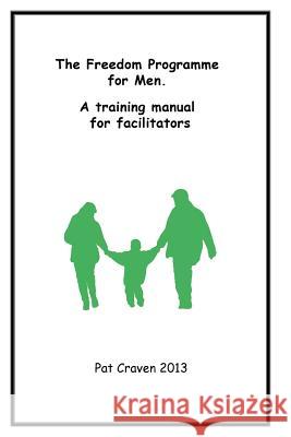 The Freedom Programme for Men: A Training Manual for Facilitators Pat Craven 9780955882760