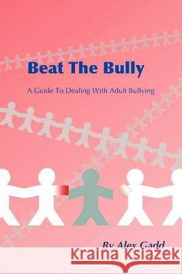 Beat The Bully: A Guide To Dealing With Adult Bullying Gadd, Alex 9780955989919 Alex Gadd