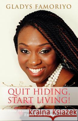 Quit Hiding, Start Living!: How Women Can Free Themselves from Past Hurts Famoriyo, Gladys 9780956260666 Gf Books Ltd