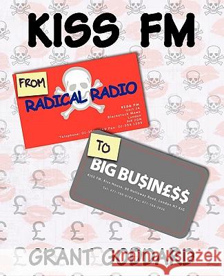 KISS FM From Radical Radio To Big Business: The Inside Story Of A London Pirate Radio Station's Path To Success Goddard, Grant 9780956496317 Radio Books