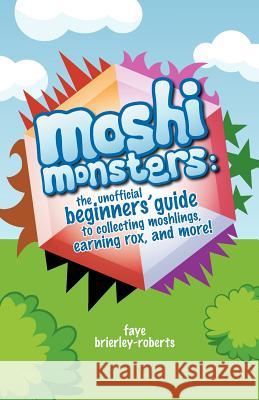 Moshi Monsters: The Unofficial Beginners' Guide to Collecting Moshlings, Earning Rox, and More! Faye Brierley-Roberts 9780956553935 Notebook Publishing