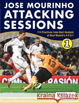 Jose Mourinho Attacking Sessions - 114 Practices from Goal Analysis of Real Madrid's 4-2-3-1 Michail Tsokaktsidis Alex Fitzgerald  9780956675293 SoccerTutor.com
