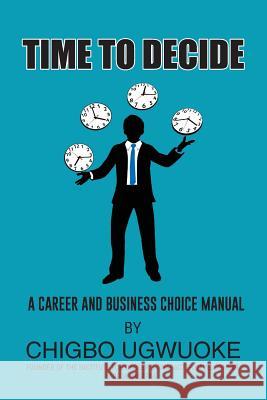 Time to Decide: A career choice manual Ugwuoke, Chigbo A. 9780957105225 Goforthebest International London, UK