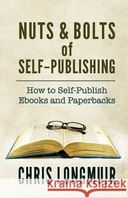 Nuts & Bolts of Self-Publishing: How to Self-Publish Ebooks and Paperbacks Longmuir, Chris 9780957415362