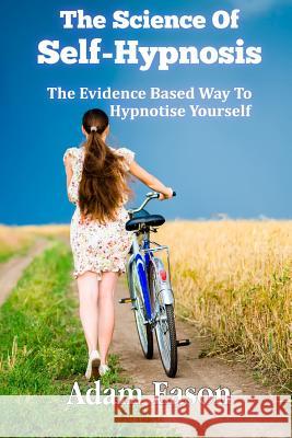 The Science Of Self-Hypnosis: The Evidence Based Way To Hypnotise Yourself Eason, Adam 9780957566712 Awake Media Productions