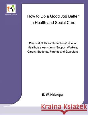 How to Do a Good Job Better in Health and Social Care Ndungu, E. W. 9780957600409 Bettercare Skills Ltd
