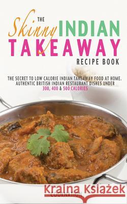 The Skinny Indian Takeaway Recipe Book: The Secret to Low Calorie Indian Takeaway Food at Home. Authentic British Indian Restaurant Dishes Under 300, 400 & 500 Calories CookNation 9780957644779 Bell & Mackenzie Publishing