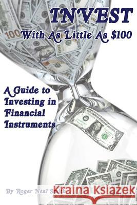 Invest With As Little As $100: A guide to investing in financial instruments Smith, Roger Neal 9780962890604 Roger Neal Smith