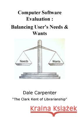 Computer Software Evaluation: Balancing User's Needs & Wants Dale Carpenter 9780963191076 Lies Told Press, Ltd..