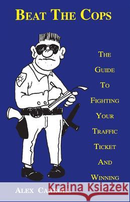 Beat the Cops: The Guide to Fighting Your Traffic Ticket and Winning Alex Carroll 9780963464118 Access Publishers Network