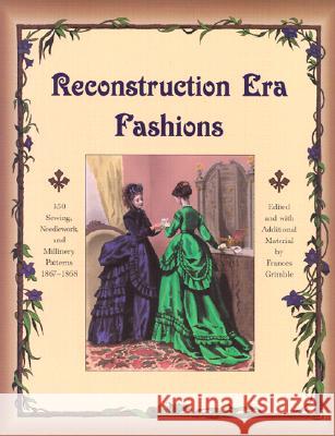 Reconstruction Era Fashions: 350 Sewing, Needlework, and Millinery Patterns 1867-1868 Frances Grimble 9780963651747 Lavolta Press