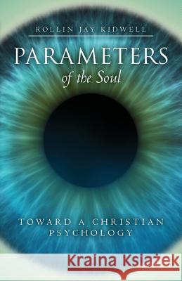 Parameters of the Soul: Toward a Christian Psychology Rollin Jay Kidwell 9780963971838