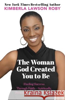 The Woman God Created You to Be: Finding Success Through Faith---Spiritually, Personally, and Professionally Kimberla Lawson Roby 9780965347075