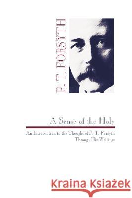 Sense of the Holy: An Introduction to the Thought of P. T. Forsyth Through His Writings Forsyth, Peter T. 9780965351706