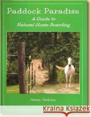 Paddock Paradise: A Guide to Natural Horse Boarding Jaime W. Jackson 9780965800785 Star Ridge Publishing