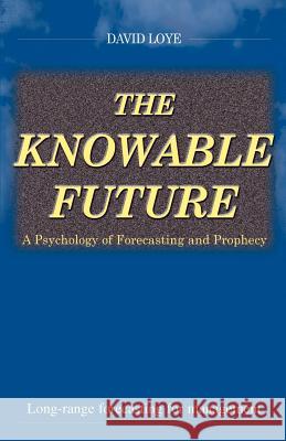 The Knowable Future: A Psychology of Forecasting & Prophecy Loye, David 9780966551457 iUniverse
