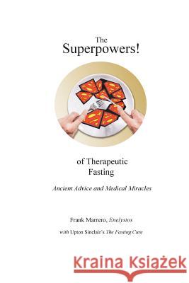 The Superpowers! of Therapeutic Fasting: Ancient Advice and Medical Miracles Frank a. Marrero Upton Sinclair 9780967326580 Tripod Press
