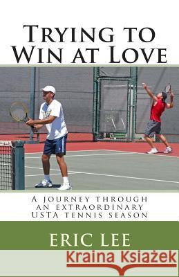 Trying to Win at Love: A journey through an extraordinary USTA tennis season Lee, Eric 9780967447650