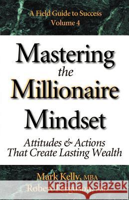 Mastering the Millionaire Mindset: Attitudes & Actions That Create Lasting Wealth Mark Kelly Robert Ferguson 9780970460639 Mark Kelly Books