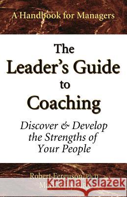 The Leader's Guide to Coaching: Discover & Develop the Strengths of Your People Mark Kelly Robert Ferguson 9780970460653 Mark Kelly Books