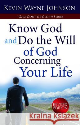 Know God & Do the Will of God Concerning Your Life (Revised Edition): Know God & Do the Will of God Concerning Your Life (Revised Edition) Johnson, Kevin Wayne 9780970590268
