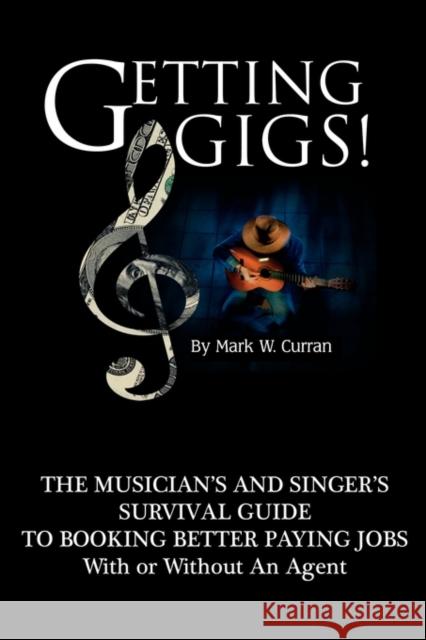 Getting Gigs! the Musician's and Singer's Survival Guide to Booking Better Paying Jobs Curran, Mark W. 9780970677327 Nmd Books