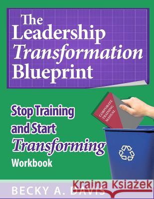 Leadership Transformation Blueprint: Stop Training and Start Transforming Becky A. Davis 9780970775047