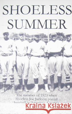 Shoeless Summer: The summer of 1923 when Shoeless Joe Jackson played baseball in Americus, Georgia Bell, John 9780971220409