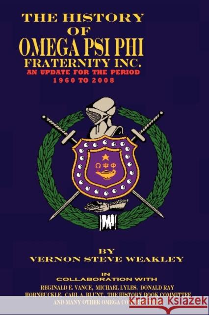 The History of Omega Psi Phi Fraternity Inc. (an Update for the Period 1960-2008) Vernon Stev Weakley 9780971231054 