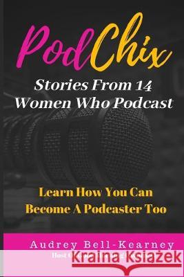 PodChix: 14 Stories From Women Who Podcast & How You Can Become A Podcaster Too Audrey Bell-Kearney 9780971284692 Abk Media Group