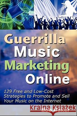 Guerrilla Music Marketing Online: 129 Free & Low-Cost Strategies to Promote & Sell Your Music on the Internet Bob Baker 9780971483873 Bob Baker